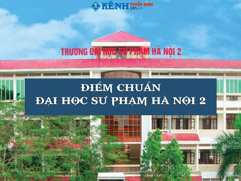 Điểm chuẩn Đại học Sư Phạm Hà Nội 2 mới nhất